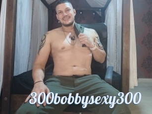 300bobbysexy300